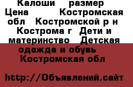 Калоши 24 размер › Цена ­ 200 - Костромская обл., Костромской р-н, Кострома г. Дети и материнство » Детская одежда и обувь   . Костромская обл.